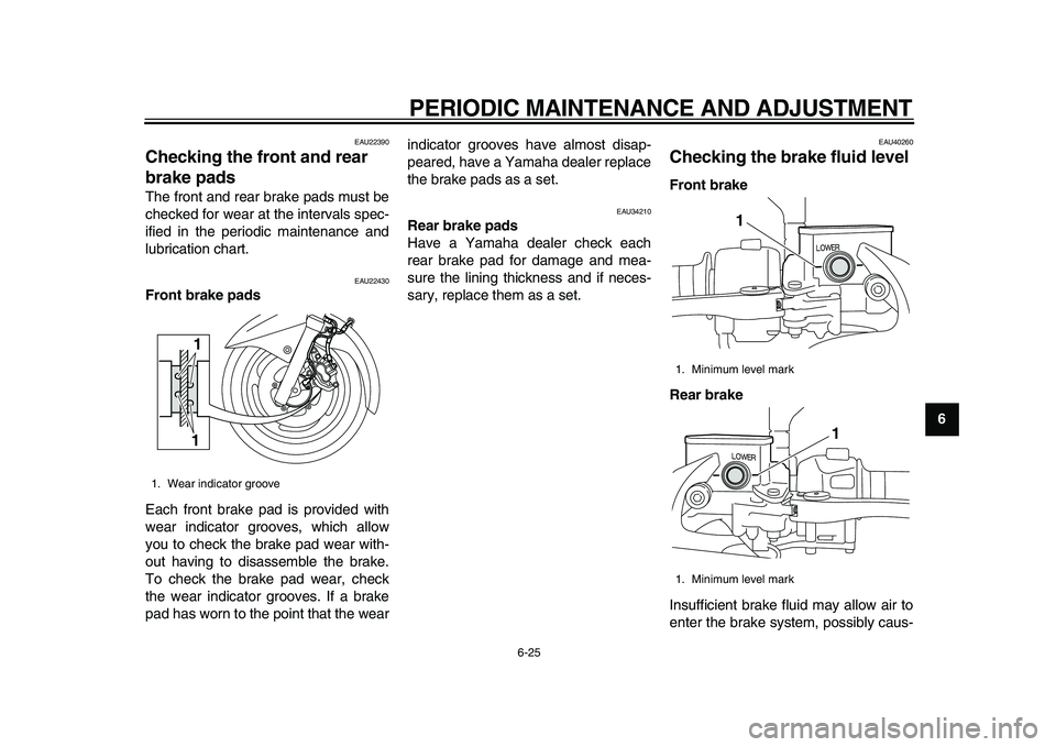 YAMAHA MAJESTY 400 2009 Repair Manual
PERIODIC MAINTENANCE AND ADJUSTMENT
6-25
2
3
4
5
67
8
9
EAU22390
Checking the front and rear
brake pads
The front and rear brake pads must be
checked for wear at the intervals spec-
ified in YAMAHA MAJESTY 400 2009 Repair Manual
PERIODIC MAINTENANCE AND ADJUSTMENT
6-25
2
3
4
5
67
8
9
EAU22390
Checking the front and rear
brake pads
The front and rear brake pads must be
checked for wear at the intervals spec-
ified in