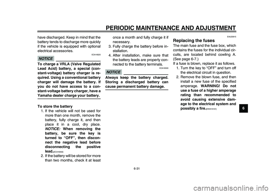 YAMAHA MAJESTY 400 2009  Owners Manual  
PERIODIC MAINTENANCE AND ADJUSTMENT 
6-31 
2
3
4
5
67
8
9  
have discharged. Keep in mind that the
battery tends to discharge more quickly
if the vehicle is equipped with optional
electrical accesso