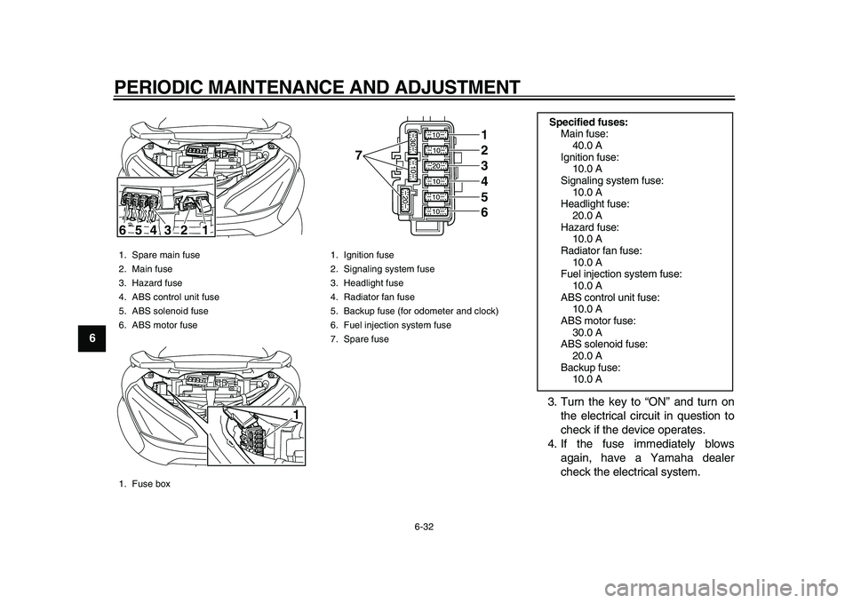 YAMAHA MAJESTY 400 2009  Owners Manual  
PERIODIC MAINTENANCE AND ADJUSTMENT 
6-32 
1
2
3
4
5
6
7
8
9 
3. Turn the key to “ON” and turn on
the electrical circuit in question to
check if the device operates.
4. If the fuse immediately b