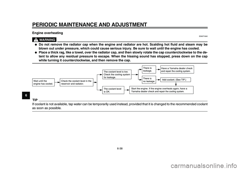YAMAHA MAJESTY 400 2009 Manual Online  
PERIODIC MAINTENANCE AND ADJUSTMENT 
6-38 
1
2
3
4
5
6
7
8
9Engine overheating
WARNING
 
EWAT1040 
 
Do not remove the radiator cap when the engine and radiator are hot. Scalding hot fluid and stea