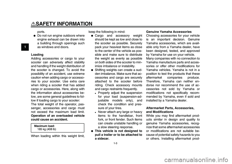 YAMAHA MAJESTY 400 2009  Owners Manual  
1-3 
1 
SAFETY INFORMATION 
ports. 
 
Do not run engine outdoors where
engine exhaust can be drawn into
a building through openings such
as windows and doors. 
Loading 
Adding accessories or cargo 