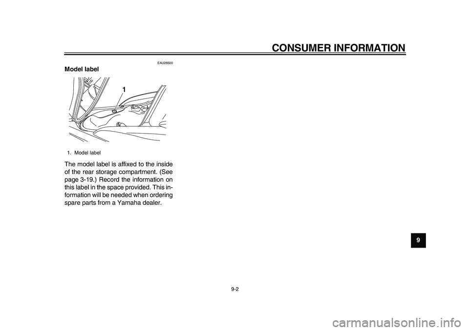 YAMAHA MAJESTY 400 2009 Owners Manual
CONSUMER INFORMATION
9-2
2
3
4
5
6
7
8
9
EAU26500
Model label
The model label is affixed to the inside
of the rear storage compartment. (See
page 3-19.) Record the information on
this label i YAMAHA MAJESTY 400 2009 Owners Manual
CONSUMER INFORMATION
9-2
2
3
4
5
6
7
8
9
EAU26500
Model label
The model label is affixed to the inside
of the rear storage compartment. (See
page 3-19.) Record the information on
this label i