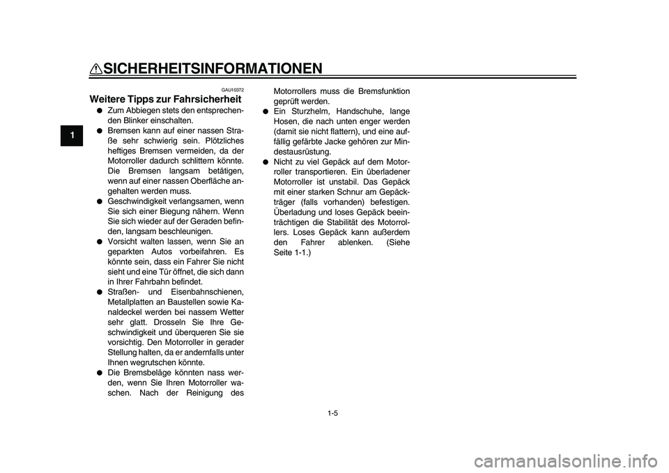 YAMAHA MAJESTY 400 2009  Betriebsanleitungen (in German)  
1-5 
1 
SICHERHEITSINFORMATIONEN 
GAU10372 
Weitere Tipps zur Fahrsicherheit  
 
Zum Abbiegen stets den entsprechen-
den Blinker einschalten. 
 
Bremsen kann auf einer nassen Stra-
ße sehr schwie