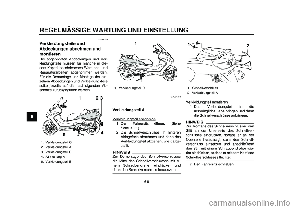 YAMAHA MAJESTY 400 2009  Betriebsanleitungen (in German)  
REGELMÄSSIGE WARTUNG UND EINSTELLUNG 
6-8 
1
2
3
4
5
6
7
8
9
 
GAU18712 
Verkleidungsteile und 
Abdeckungen abnehmen und 
montieren  
Die abgebildeten Abdeckungen und Ver-
kleidungsteile müssen f