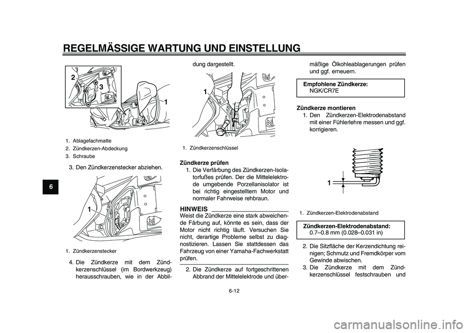 YAMAHA MAJESTY 400 2009  Betriebsanleitungen (in German)  
REGELMÄSSIGE WARTUNG UND EINSTELLUNG 
6-12 
1
2
3
4
5
6
7
8
9
 
3. Den Zündkerzenstecker abziehen.
4. Die Zündkerze mit dem Zünd-
kerzenschlüssel (im Bordwerkzeug)
herausschrauben, wie in der A