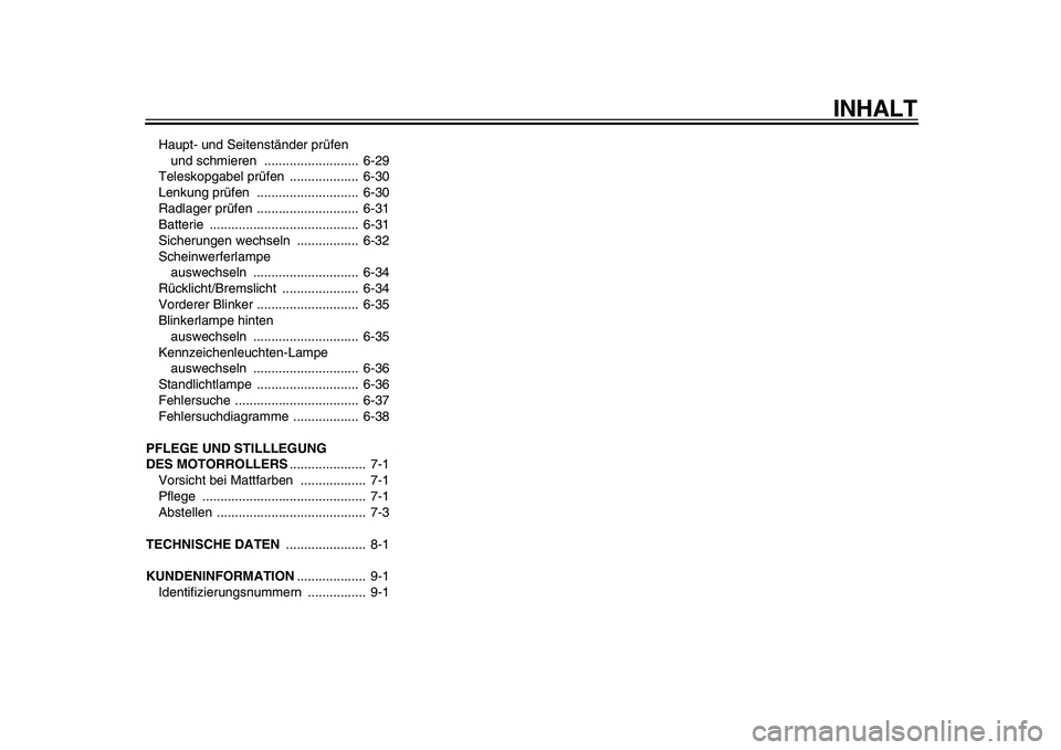 YAMAHA MAJESTY 400 2009  Betriebsanleitungen (in German)  
INHALT 
Haupt- und Seitenständer prüfen 
und schmieren  ..........................  6-29
Teleskopgabel prüfen  ...................  6-30
Lenkung prüfen  ............................  6-30
Radlag