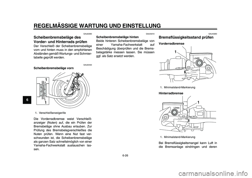 YAMAHA MAJESTY 400 2009 Betriebsanleitungen (in German)
REGELMÄSSIGE WARTUNG UND EINSTELLUNG
6-26
1
2
3
4
5
6
7
8
9
GAU22390
Scheibenbremsbeläge des
Vorder- und Hinterrads prüfen
Der Verschleiß der Scheibenbremsbeläge
vorn und hinten muss in YAMAHA MAJESTY 400 2009 Betriebsanleitungen (in German)
REGELMÄSSIGE WARTUNG UND EINSTELLUNG
6-26
1
2
3
4
5
6
7
8
9
GAU22390
Scheibenbremsbeläge des
Vorder- und Hinterrads prüfen
Der Verschleiß der Scheibenbremsbeläge
vorn und hinten muss in