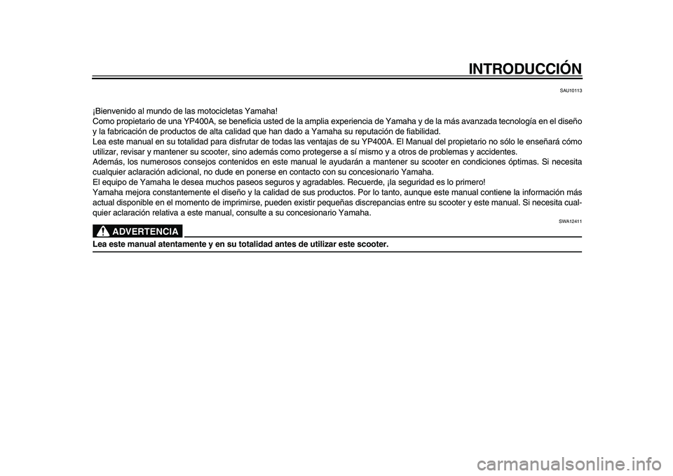 YAMAHA MAJESTY 400 2009  Manuale de Empleo (in Spanish)  
INTRODUCCIÓN 
SAU10113 
¡Bienvenido al mundo de las motocicletas Yamaha!
Como propietario de una YP400A, se beneficia usted de la amplia experiencia de Yamaha y de la más avanzada tecnología en 