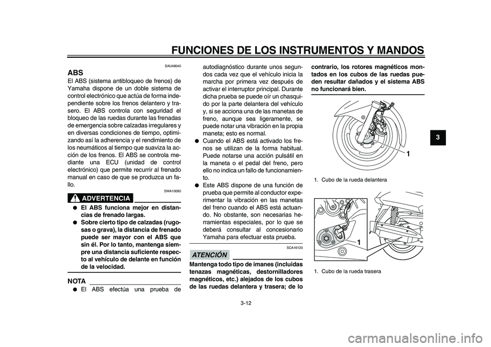 YAMAHA MAJESTY 400 2009  Manuale de Empleo (in Spanish)  
FUNCIONES DE LOS INSTRUMENTOS Y MANDOS 
3-12 
2
34
5
6
7
8
9
 
SAU48040 
ABS  
El ABS (sistema antibloqueo de frenos) de
Yamaha dispone de un doble sistema de
control electrónico que actúa de form