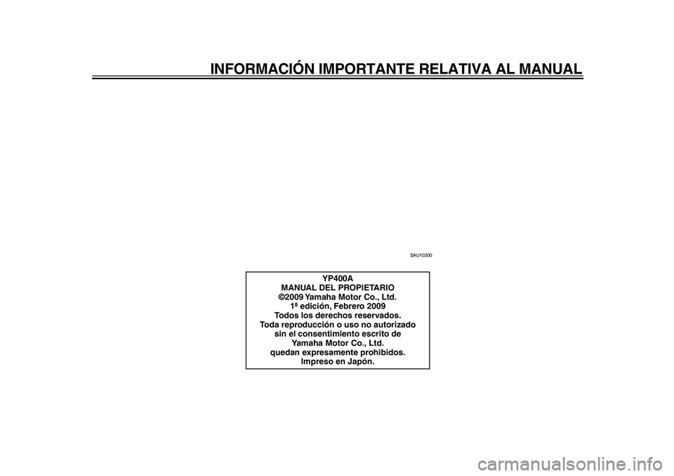 YAMAHA MAJESTY 400 2009  Manuale de Empleo (in Spanish)  
INFORMACIÓN IMPORTANTE RELATIVA AL MANUAL 
SAU10200 
YP400A
MANUAL DEL PROPIETARIO
©2009 Yamaha Motor Co., Ltd.
1ª edición, Febrero 2009
Todos los derechos reservados.
Toda reproducción o uso n