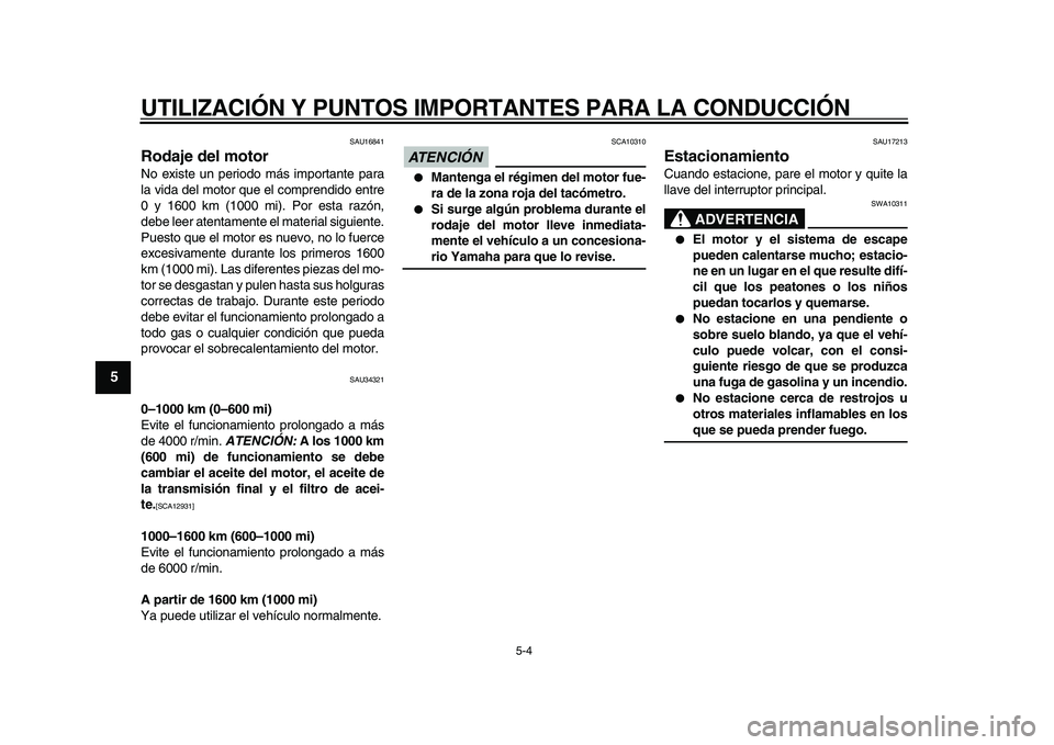 YAMAHA MAJESTY 400 2009  Manuale de Empleo (in Spanish)  
UTILIZACIÓN Y PUNTOS IMPORTANTES PARA LA CONDUCCIÓN 
5-4 
1
2
3
4
5
6
7
8
9
 
SAU16841 
Rodaje del motor  
No existe un periodo más importante para
la vida del motor que el comprendido entre
0 y 