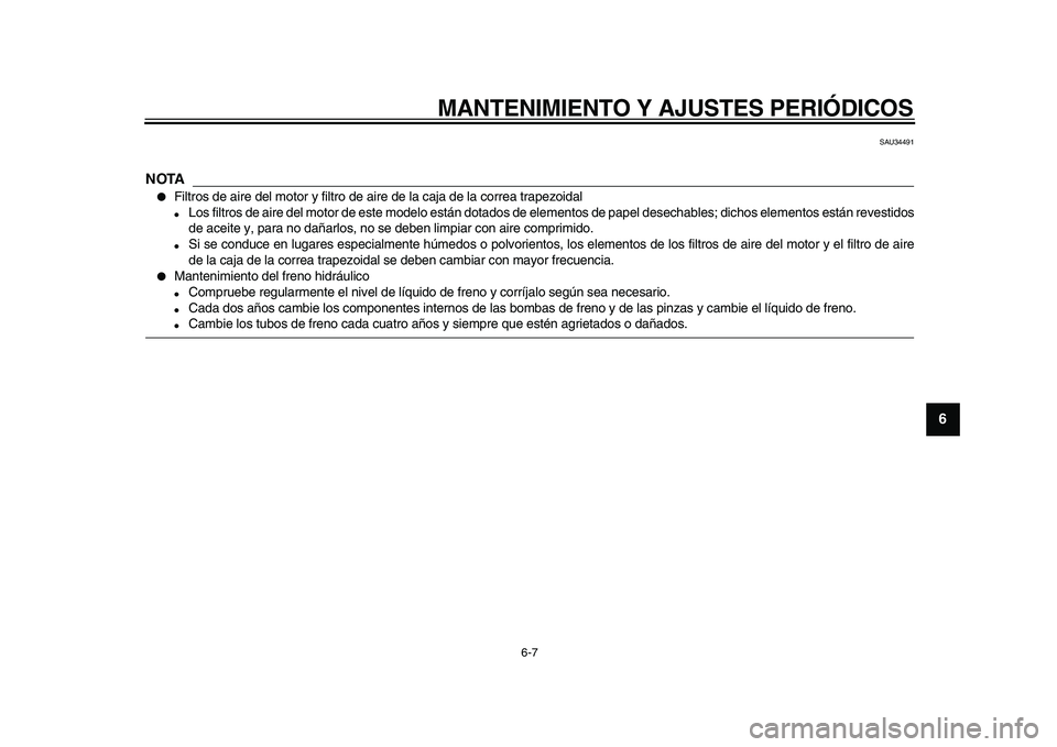 YAMAHA MAJESTY 400 2009  Manuale de Empleo (in Spanish)  
MANTENIMIENTO Y AJUSTES PERIÓDICOS 
6-7 
2
3
4
5
67
8
9
 
SAU34491
NOTA
 
 
Filtros de aire del motor y filtro de aire de la caja de la correa trapezoidal 
 
Los filtros de aire del motor de este