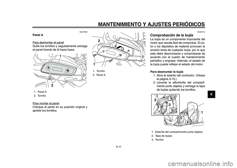 YAMAHA MAJESTY 400 2009  Manuale de Empleo (in Spanish)  
MANTENIMIENTO Y AJUSTES PERIÓDICOS 
6-11 
2
3
4
5
67
8
9
 
SAU47890 
Panel A 
Para desmontar el panel
Quite los tornillos y seguidamente extraiga
el panel tirando de él hacia fuera.
Para montar el