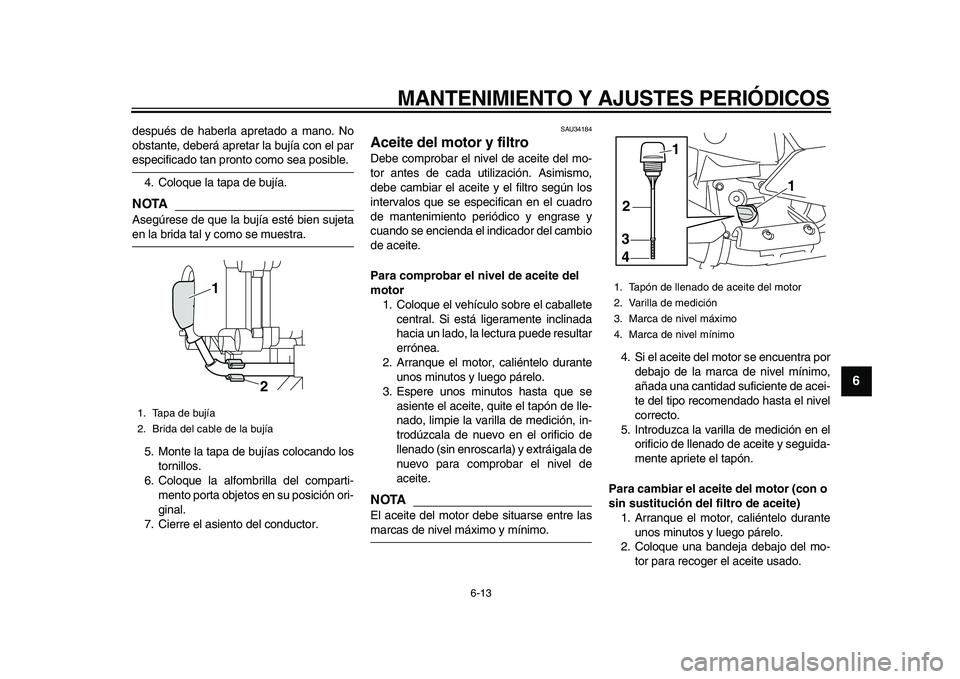 YAMAHA MAJESTY 400 2009  Manuale de Empleo (in Spanish)  
MANTENIMIENTO Y AJUSTES PERIÓDICOS 
6-13 
2
3
4
5
67
8
9
 
después de haberla apretado a mano. No
obstante, deberá apretar la bujía con el par 
especificado tan pronto como sea posible.
4. Coloq