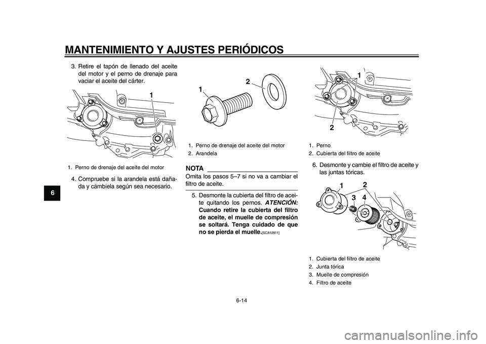 YAMAHA MAJESTY 400 2009  Manuale de Empleo (in Spanish)  
MANTENIMIENTO Y AJUSTES PERIÓDICOS 
6-14 
1
2
3
4
5
6
7
8
9
 
3. Retire el tapón de llenado del aceite
del motor y el perno de drenaje para
vaciar el aceite del cárter.
4. Compruebe si la arandel