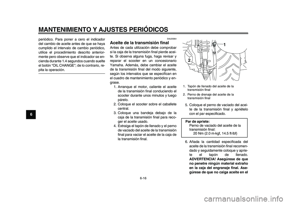 YAMAHA MAJESTY 400 2009  Manuale de Empleo (in Spanish)  
MANTENIMIENTO Y AJUSTES PERIÓDICOS 
6-16 
1
2
3
4
5
6
7
8
9
 
periódico. Para poner a cero el indicador
del cambio de aceite antes de que se haya
cumplido el intervalo de cambio periódico,
utilic