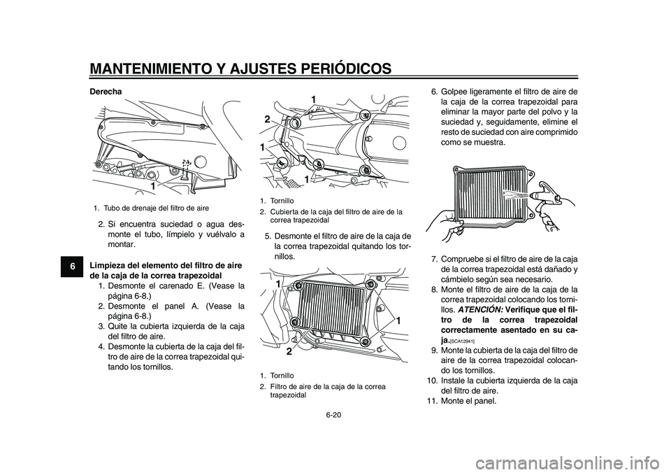 YAMAHA MAJESTY 400 2009  Manuale de Empleo (in Spanish)  
MANTENIMIENTO Y AJUSTES PERIÓDICOS 
6-20 
1
2
3
4
5
6
7
8
9
 
Derecha 
2. Si encuentra suciedad o agua des-
monte el tubo, límpielo y vuélvalo a
montar. 
Limpieza del elemento del filtro de aire 