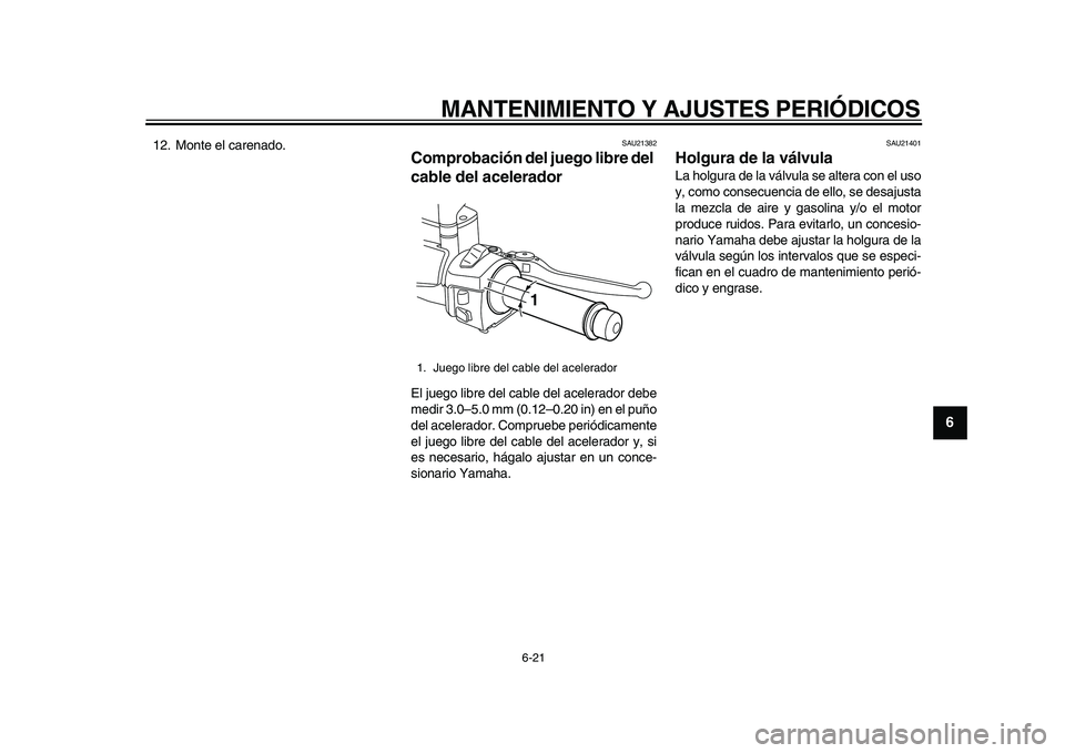 YAMAHA MAJESTY 400 2009  Manuale de Empleo (in Spanish)  
MANTENIMIENTO Y AJUSTES PERIÓDICOS 
6-21 
2
3
4
5
67
8
9
 
12. Monte el carenado. 
SAU21382 
Comprobación del juego libre del 
cable del acelerador  
El juego libre del cable del acelerador debe
m