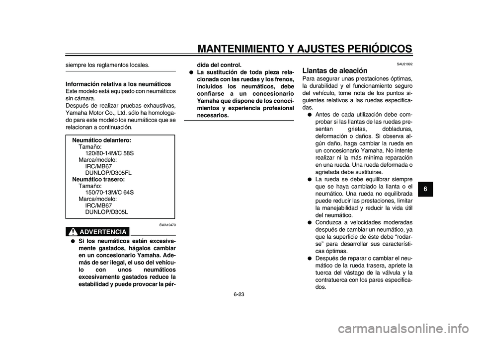YAMAHA MAJESTY 400 2009  Manuale de Empleo (in Spanish)  
MANTENIMIENTO Y AJUSTES PERIÓDICOS 
6-23 
2
3
4
5
67
8
9
 
siempre los reglamentos locales. 
Información relativa a los neumáticos 
Este modelo está equipado con neumáticos
sin cámara.
Despué