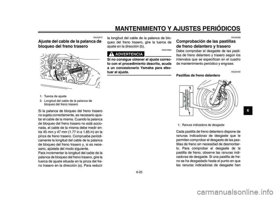 YAMAHA MAJESTY 400 2009  Manuale de Empleo (in Spanish)  
MANTENIMIENTO Y AJUSTES PERIÓDICOS 
6-25 
2
3
4
5
67
8
9
 
SAU33473 
Ajuste del cable de la palanca de 
bloqueo del freno trasero  
Si la palanca de bloqueo del freno trasero
no sujeta correctament