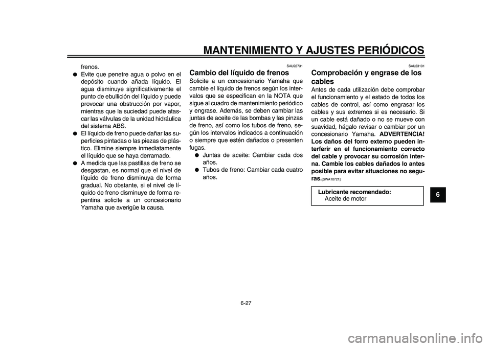 YAMAHA MAJESTY 400 2009  Manuale de Empleo (in Spanish)  
MANTENIMIENTO Y AJUSTES PERIÓDICOS 
6-27 
2
3
4
5
67
8
9
 
frenos. 
 
Evite que penetre agua o polvo en el
depósito cuando añada líquido. El
agua disminuye significativamente el
punto de ebulli