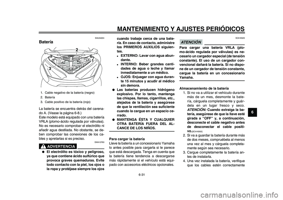 YAMAHA MAJESTY 400 2009  Manuale de Empleo (in Spanish)  
MANTENIMIENTO Y AJUSTES PERIÓDICOS 
6-31 
2
3
4
5
67
8
9
 
SAU34224 
Batería  
La batería se encuentra detrás del carena-
do A. (Vease la página 6-8.)
Este modelo está equipado con una baterí