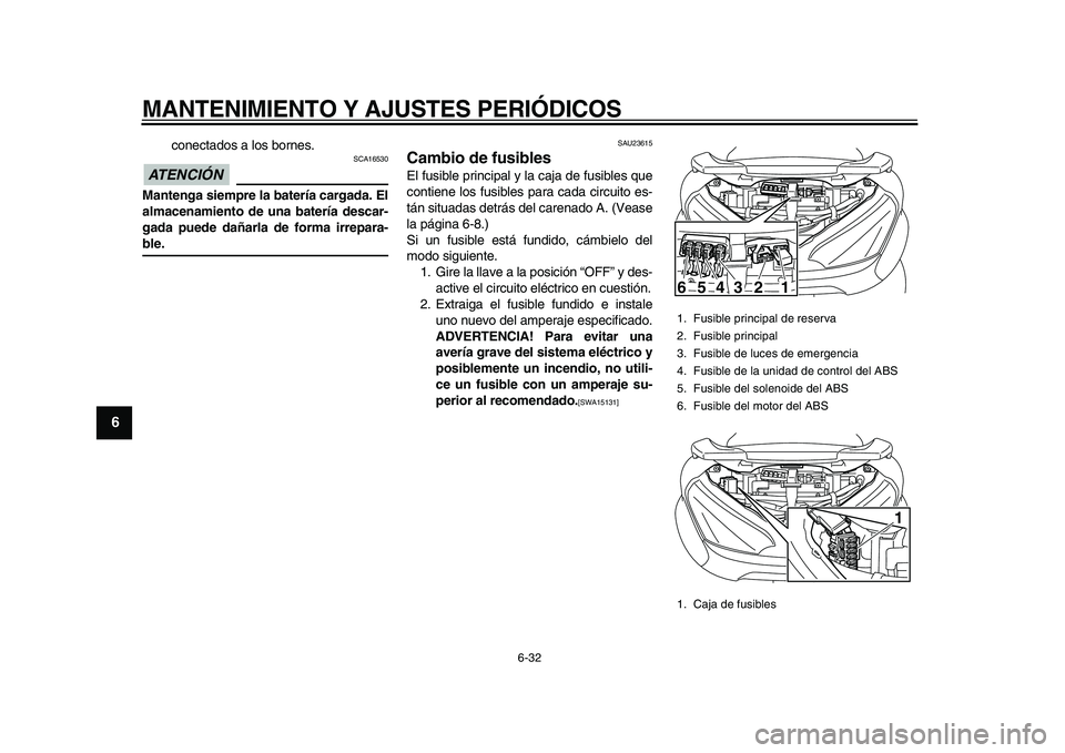 YAMAHA MAJESTY 400 2009  Manuale de Empleo (in Spanish)  
MANTENIMIENTO Y AJUSTES PERIÓDICOS 
6-32 
1
2
3
4
5
6
7
8
9
 
conectados a los bornes.
ATENCIÓN 
 
 SCA16530 
Mantenga siempre la batería cargada. El
almacenamiento de una batería descar-
gada p