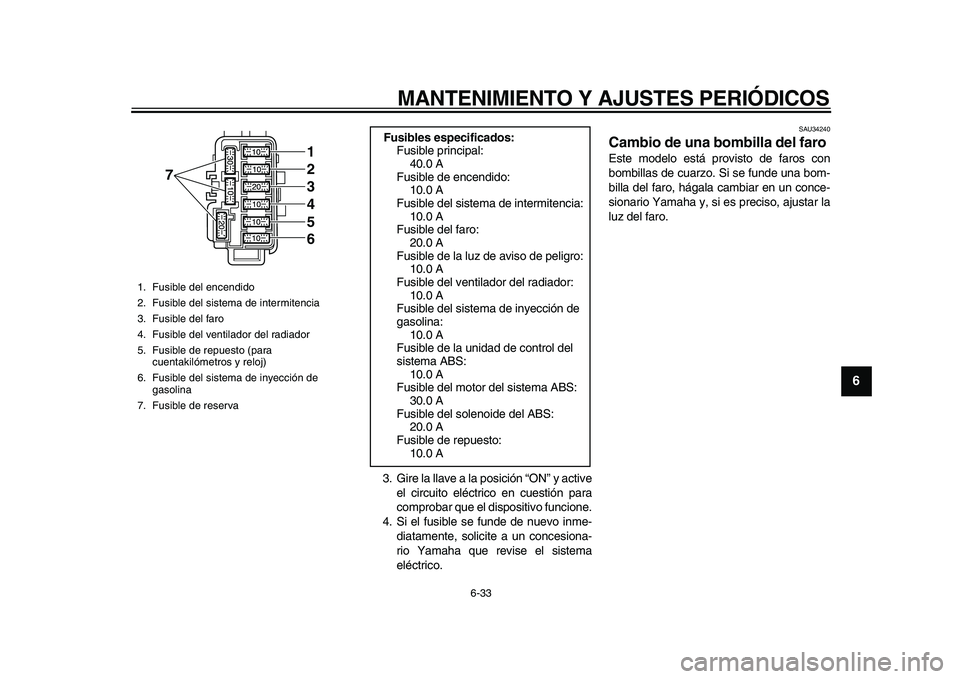 YAMAHA MAJESTY 400 2009  Manuale de Empleo (in Spanish)  
MANTENIMIENTO Y AJUSTES PERIÓDICOS 
6-33 
2
3
4
5
67
8
9
 
3. Gire la llave a la posición “ON” y active
el circuito eléctrico en cuestión para
comprobar que el dispositivo funcione.
4. Si el