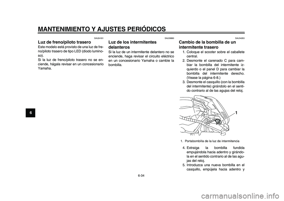 YAMAHA MAJESTY 400 2009  Manuale de Empleo (in Spanish)  
MANTENIMIENTO Y AJUSTES PERIÓDICOS 
6-34 
1
2
3
4
5
6
7
8
9
 
SAU24181 
Luz de freno/piloto trasero  
Este modelo está provisto de una luz de fre-
no/piloto trasero de tipo LED (diodo lumino-
so).