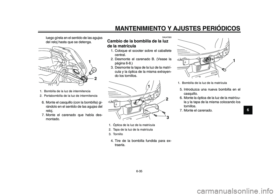 YAMAHA MAJESTY 400 2009  Manuale de Empleo (in Spanish)  
MANTENIMIENTO Y AJUSTES PERIÓDICOS 
6-35 
2
3
4
5
67
8
9
 
luego gírela en el sentido de las agujas
del reloj hasta que se detenga.
6. Monte el casquillo (con la bombilla) gi-
rándolo en el senti