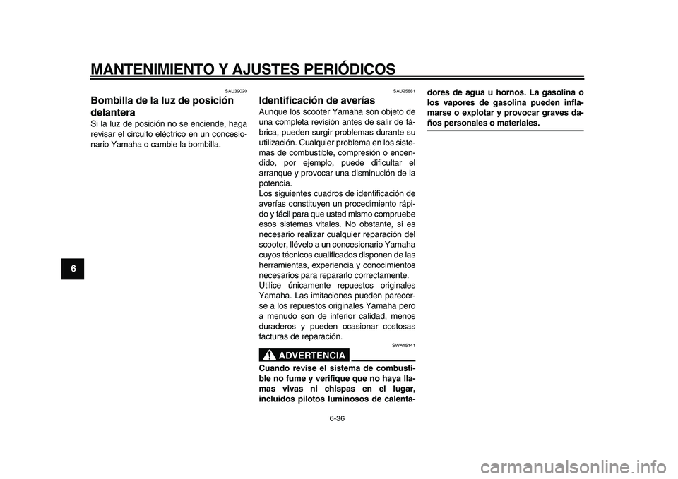 YAMAHA MAJESTY 400 2009  Manuale de Empleo (in Spanish)  
MANTENIMIENTO Y AJUSTES PERIÓDICOS 
6-36 
1
2
3
4
5
6
7
8
9
 
SAU39020 
Bombilla de la luz de posición 
delantera  
Si la luz de posición no se enciende, haga
revisar el circuito eléctrico en un