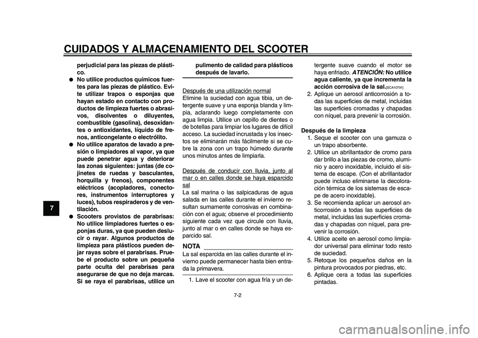 YAMAHA MAJESTY 400 2009  Manuale de Empleo (in Spanish)  
CUIDADOS Y ALMACENAMIENTO DEL SCOOTER 
7-2 
1
2
3
4
5
6
7
8
9
 
perjudicial para las piezas de plásti-
co. 
 
No utilice productos químicos fuer-
tes para las piezas de plástico. Evi-
te utiliza