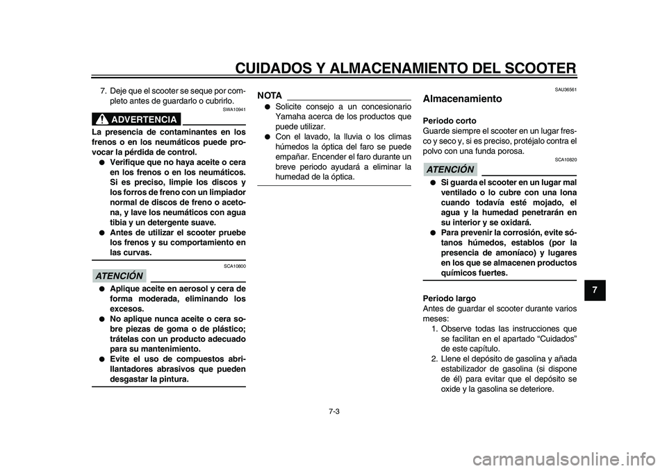YAMAHA MAJESTY 400 2009  Manuale de Empleo (in Spanish)  
CUIDADOS Y ALMACENAMIENTO DEL SCOOTER 
7-3 
2
3
4
5
6
78
9
 
7. Deje que el scooter se seque por com-
pleto antes de guardarlo o cubrirlo.
ADVERTENCIA
 
SWA10941 
La presencia de contaminantes en lo