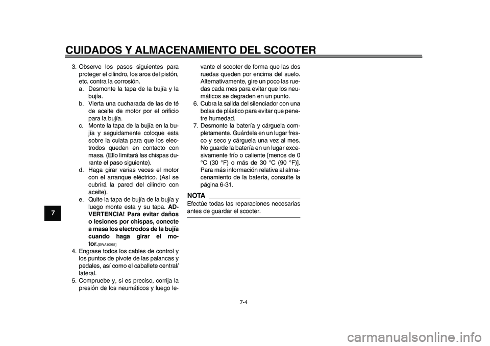 YAMAHA MAJESTY 400 2009  Manuale de Empleo (in Spanish)  
CUIDADOS Y ALMACENAMIENTO DEL SCOOTER 
7-4 
1
2
3
4
5
6
7
8
9
 
3. Observe los pasos siguientes para
proteger el cilindro, los aros del pistón,
etc. contra la corrosión.
a. Desmonte la tapa de la 