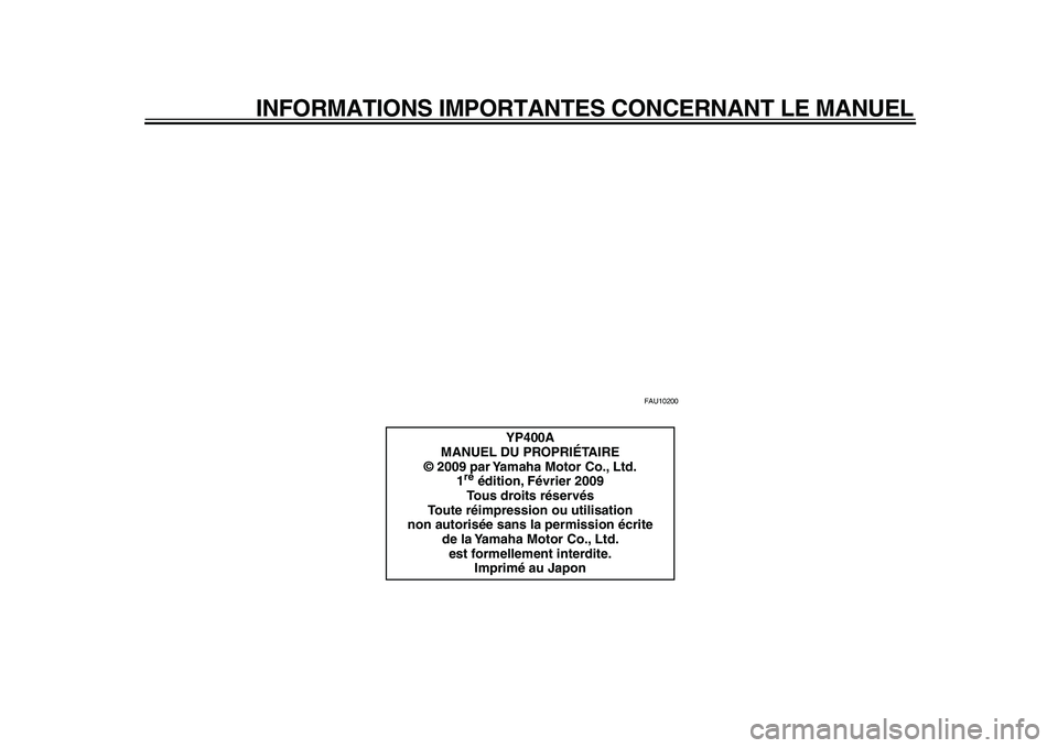 YAMAHA MAJESTY 400 2009  Notices Demploi (in French)  
INFORMATIONS IMPORTANTES CONCERNANT LE MANUEL 
FAU10200 
YP400A
MANUEL DU PROPRIÉTAIRE
© 2009 par Yamaha Motor Co., Ltd.
1 
re
 
 édition, Février 2009
Tous droits réservés
Toute réimpression