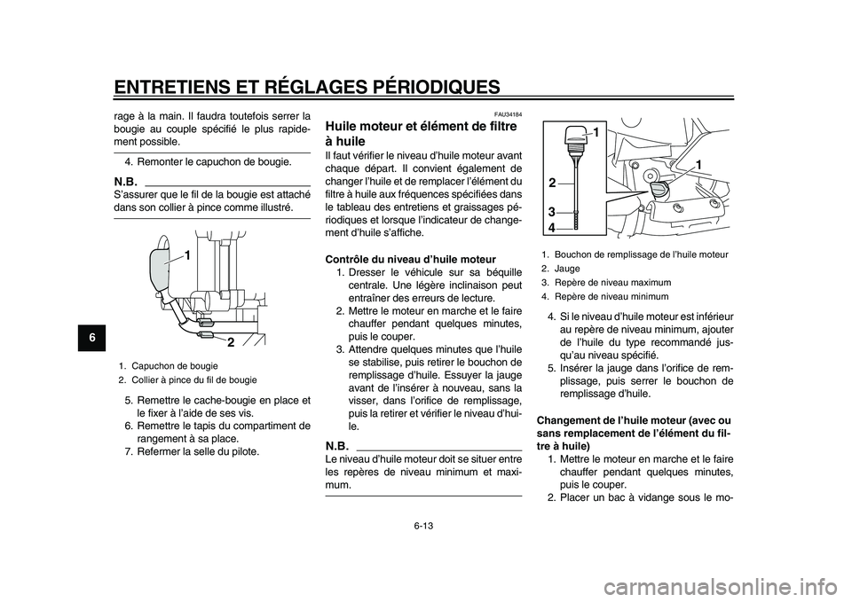 YAMAHA MAJESTY 400 2009  Notices Demploi (in French)  
ENTRETIENS ET RÉGLAGES PÉRIODIQUES 
6-13 
1
2
3
4
5
6
7
8
9
 
rage à la main. Il faudra toutefois serrer la
bougie au couple spécifié le plus rapide- 
ment possible.
4. Remonter le capuchon de 