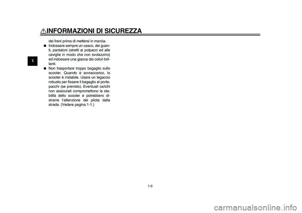 YAMAHA MAJESTY 400 2009  Manuale duso (in Italian)  
1-5 
1 
INFORMAZIONI DI SICUREZZA 
dei freni prima di mettersi in marcia. 
 
Indossare sempre un casco, dei guan-
ti, pantaloni (stretti ai polpacci ed alle
caviglie in modo che non svolazzino)
ed 