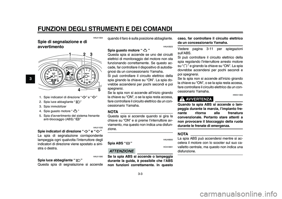 YAMAHA MAJESTY 400 2009  Manuale duso (in Italian)  
FUNZIONI DEGLI STRUMENTI E DEI COMANDI 
3-3 
1
2
3
4
5
6
7
8
9
 
HAU11004 
Spie di segnalazione e di 
avvertimento  
HAU11030 
Spie indicatori di direzione “” e “”  
La spia di segnalazione 