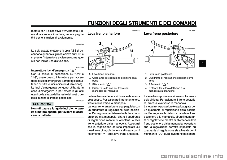 YAMAHA MAJESTY 400 2009  Manuale duso (in Italian)  
FUNZIONI DEGLI STRUMENTI E DEI COMANDI 
3-10 
2
34
5
6
7
8
9
 
motore con il dispositivo d’avviamento. Pri-
ma di accendere il motore, vedere pagina
5-1 per le istruzioni di avviamento. 
HAU42340 