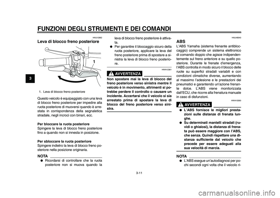 YAMAHA MAJESTY 400 2009  Manuale duso (in Italian)  
FUNZIONI DEGLI STRUMENTI E DEI COMANDI 
3-11 
1
2
3
4
5
6
7
8
9
 
HAU12962 
Leva di blocco freno posteriore  
Questo veicolo è equipaggiato con una leva
di blocco freno posteriore per impedire alla