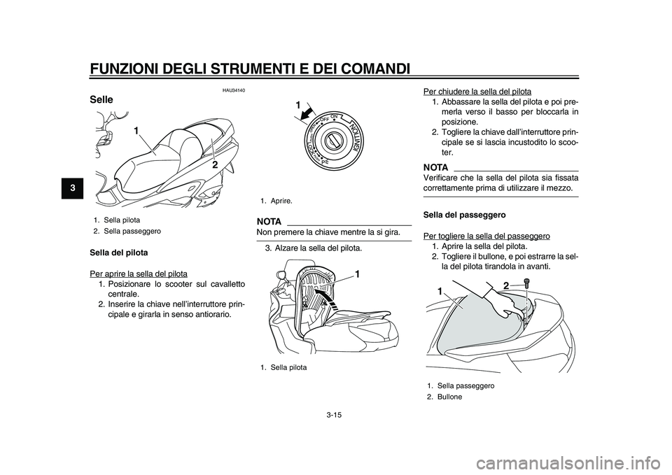 YAMAHA MAJESTY 400 2009 Manuale duso (in Italian)
FUNZIONI DEGLI STRUMENTI E DEI COMANDI
3-15
1
2
3
4
5
6
7
8
9
HAU34140
Selle
Sella del pilota
Per aprire la sella del pilota
1. Posizionare lo scooter sul cavalletto
centrale.
2. Inserire la YAMAHA MAJESTY 400 2009 Manuale duso (in Italian)
FUNZIONI DEGLI STRUMENTI E DEI COMANDI
3-15
1
2
3
4
5
6
7
8
9
HAU34140
Selle
Sella del pilota
Per aprire la sella del pilota
1. Posizionare lo scooter sul cavalletto
centrale.
2. Inserire la