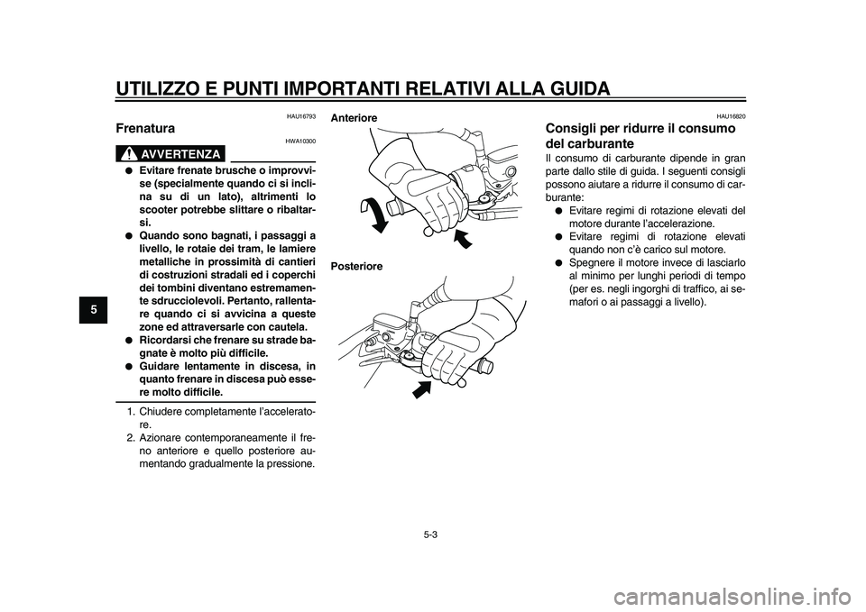YAMAHA MAJESTY 400 2009  Manuale duso (in Italian)  
UTILIZZO E PUNTI IMPORTANTI RELATIVI ALLA GUIDA 
5-3 
1
2
3
4
5
6
7
8
9
 
HAU16793 
Frenatura 
AVVERTENZA
 
HWA10300 
 
Evitare frenate brusche o improvvi-
se (specialmente quando ci si incli-
na s