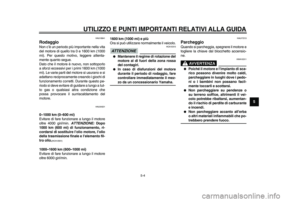 YAMAHA MAJESTY 400 2009  Manuale duso (in Italian)  
UTILIZZO E PUNTI IMPORTANTI RELATIVI ALLA GUIDA 
5-4 
2
3
4
56
7
8
9
 
HAU16841 
Rodaggio  
Non c’è un periodo più importante nella vita
del motore di quello tra 0 e 1600 km (1000
mi). Per quest