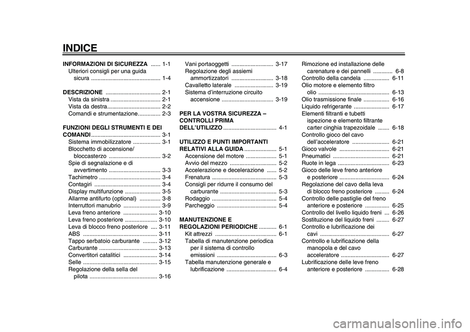 YAMAHA MAJESTY 400 2009  Manuale duso (in Italian)  
INDICE 
INFORMAZIONI DI SICUREZZA  
...... 1-1
Ulteriori consigli per una guida 
sicura ........................................... 1-4 
DESCRIZIONE  
.................................. 2-1
Vista da