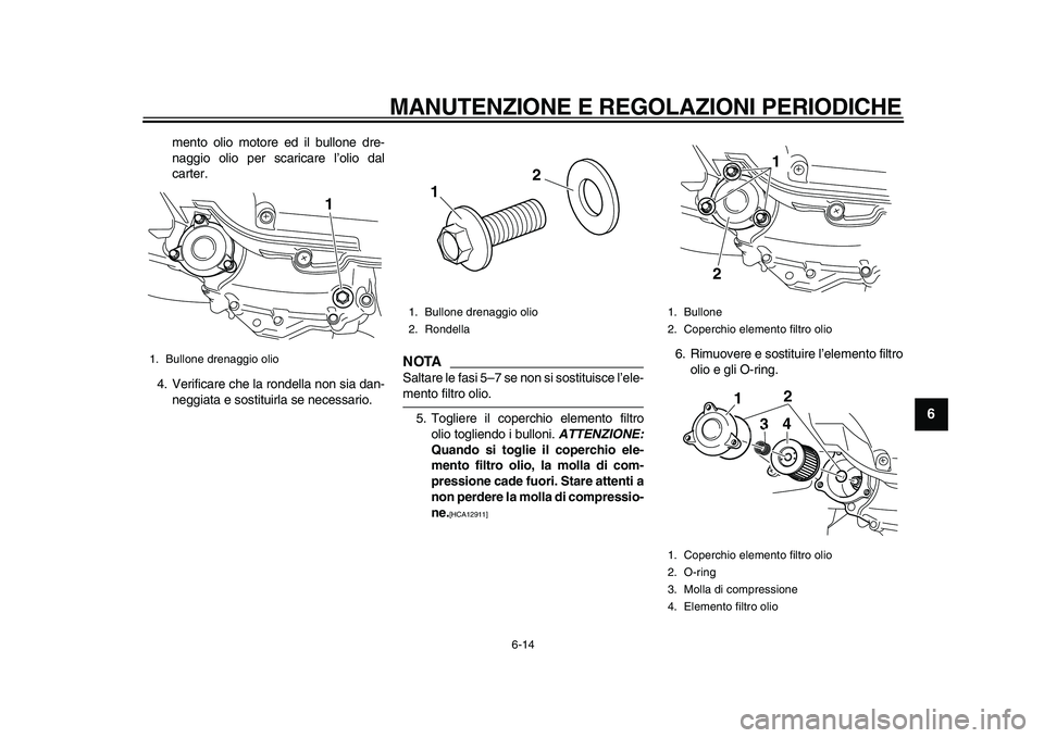YAMAHA MAJESTY 400 2009 Manuale duso (in Italian)
MANUTENZIONE E REGOLAZIONI PERIODICHE
6-14
2
3
4
5
67
8
9
mento olio motore ed il bullone dre-
naggio olio per scaricare l’olio dal
carter.
4. Verificare che la rondella non sia dan-
neggiata YAMAHA MAJESTY 400 2009 Manuale duso (in Italian)
MANUTENZIONE E REGOLAZIONI PERIODICHE
6-14
2
3
4
5
67
8
9
mento olio motore ed il bullone dre-
naggio olio per scaricare l’olio dal
carter.
4. Verificare che la rondella non sia dan-
neggiata