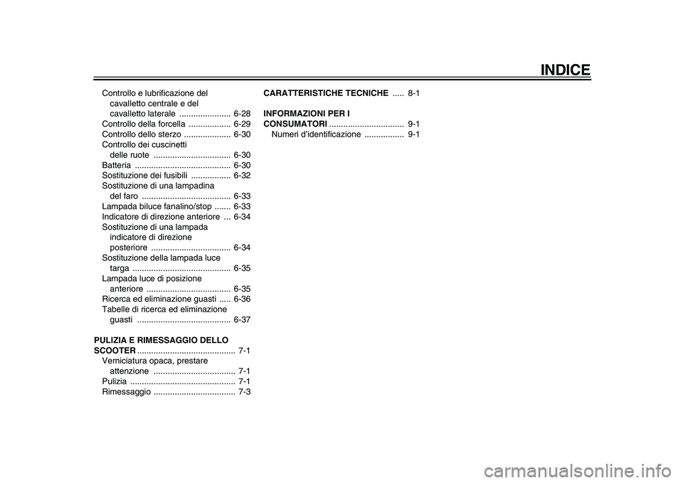 YAMAHA MAJESTY 400 2009  Manuale duso (in Italian)  
INDICE 
Controllo e lubrificazione del 
cavalletto centrale e del 
cavalletto laterale  ......................  6-28
Controllo della forcella  ..................  6-29
Controllo dello sterzo  ......
