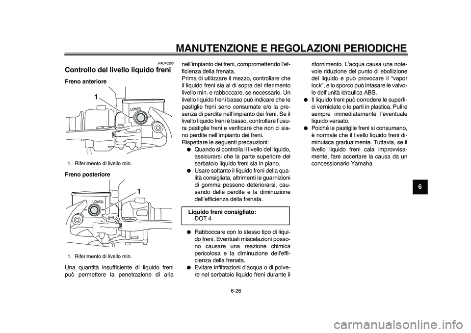 YAMAHA MAJESTY 400 2009  Manuale duso (in Italian)  
MANUTENZIONE E REGOLAZIONI PERIODICHE 
6-26 
2
3
4
5
67
8
9
 
HAU40260 
Controllo del livello liquido freni  
Freno anteriore
Freno posteriore 
Una quantità insufficiente di liquido freni
può perm