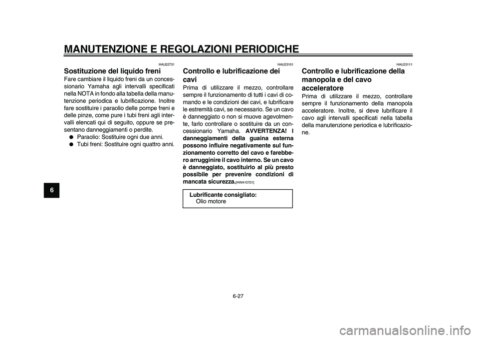 YAMAHA MAJESTY 400 2009  Manuale duso (in Italian)  
MANUTENZIONE E REGOLAZIONI PERIODICHE 
6-27 
1
2
3
4
5
6
7
8
9
 
HAU22731 
Sostituzione del liquido freni  
Fare cambiare il liquido freni da un conces-
sionario Yamaha agli intervalli specificati
n