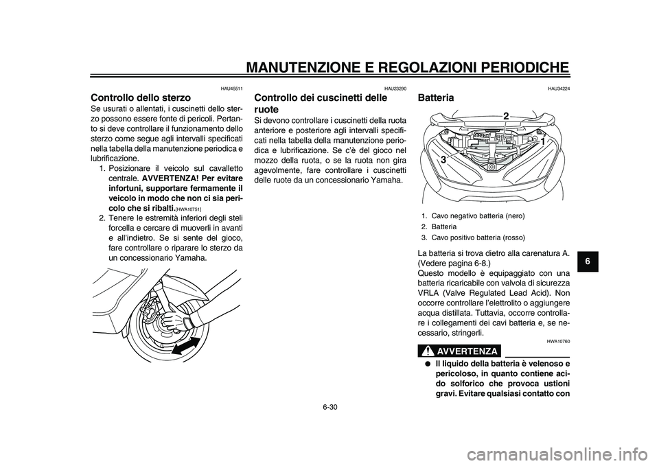 YAMAHA MAJESTY 400 2009  Manuale duso (in Italian)  
MANUTENZIONE E REGOLAZIONI PERIODICHE 
6-30 
2
3
4
5
67
8
9
 
HAU45511 
Controllo dello sterzo  
Se usurati o allentati, i cuscinetti dello ster-
zo possono essere fonte di pericoli. Pertan-
to si d