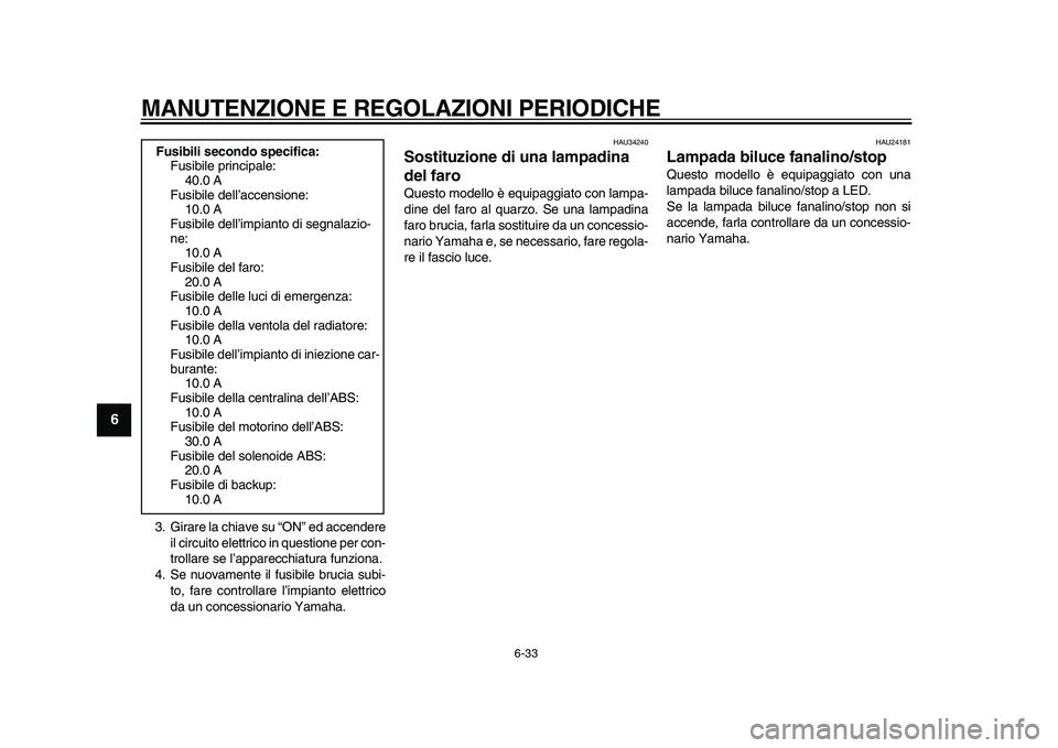 YAMAHA MAJESTY 400 2009  Manuale duso (in Italian)  
MANUTENZIONE E REGOLAZIONI PERIODICHE 
6-33 
1
2
3
4
5
6
7
8
9
 
3. Girare la chiave su “ON” ed accendere
il circuito elettrico in questione per con-
trollare se l’apparecchiatura funziona.
4.